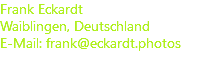 Frank Eckardt Waiblingen, Deutschland E-Mail: frank@eckardt.photos 